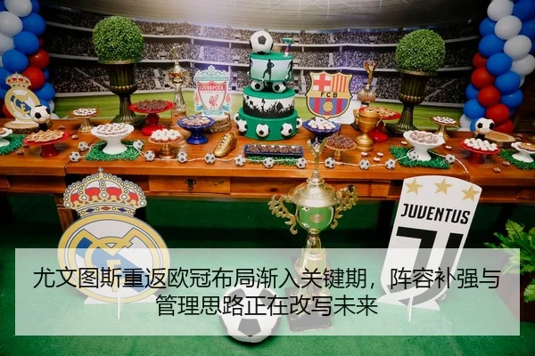 尤文图斯重返欧冠布局渐入关键期，阵容补强与管理思路正在改写未来